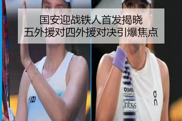 国安迎战铁人首发揭晓 五外援对四外援对决引爆焦点