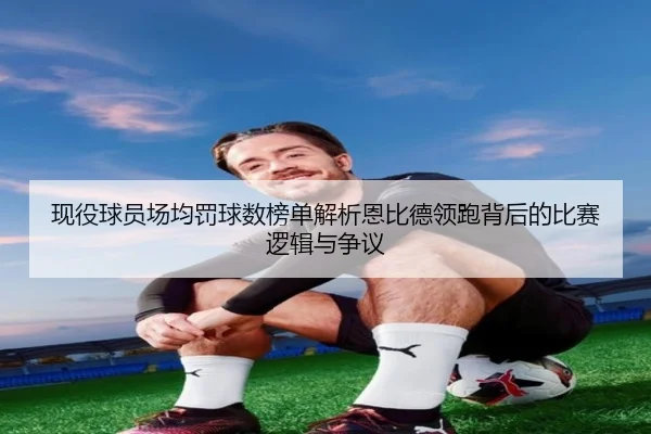 现役球员场均罚球数榜单解析恩比德领跑背后的比赛逻辑与争议